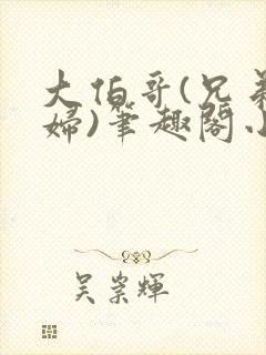 大伯哥(兄弟媳妇)笔趣阁小说