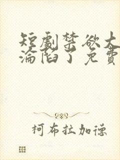 短剧禁欲大佬他沦陷了免费观看