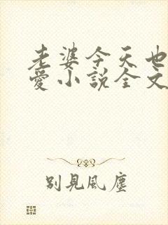 老婆今天也很可爱小说全文免费阅读