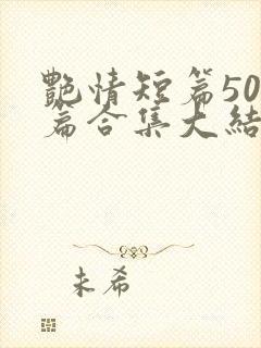 艳情短篇500篇合集大结局小说在线阅