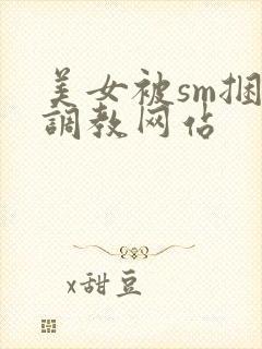 美女被sm捆绑调教网站