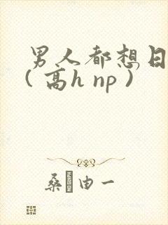 男人都想日她 ( 高h np )