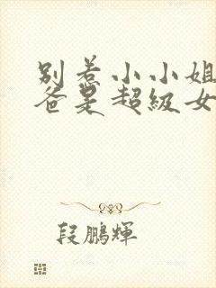 别惹小小姐她后爸是超级女儿奴短剧大结局