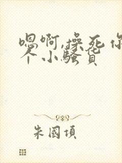 嗯啊,操死你这个小骚货