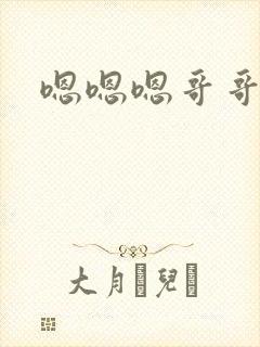 嗯嗯嗯哥哥我要