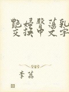 艳妇臀荡乳欲伦交换中文字幕