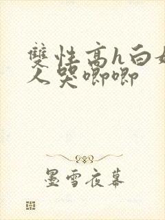 双性高h白嫩美人哭唧唧