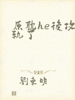 原耽he后攻出轨了