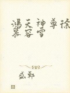 鸿天神尊徐年和慕容雪