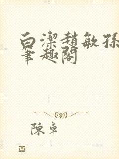 白洁赵敏孙倩义笔趣阁