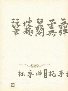 玩坏儿子无弹窗笔趣阁无弹窗笔趣阁下载