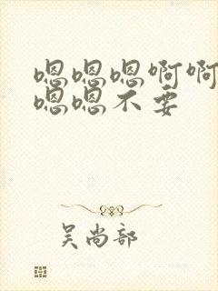 嗯嗯嗯啊啊啊啊嗯嗯不要