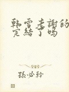 韩雪老谢的小说完结了吗封面