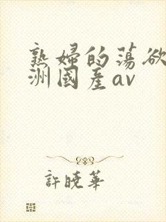 熟妇的荡欲_亚洲国产av