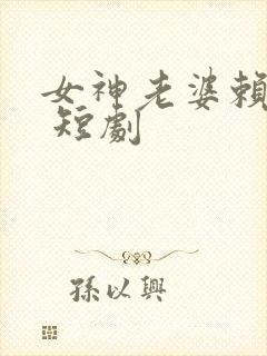 女神老婆赖上我 短剧