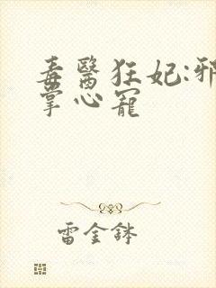 毒医狂妃:邪王掌心宠