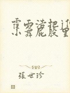 霍雨浩把j伸进小舞屁股里小说