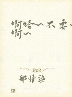 啊哈~不要~嗯啊~