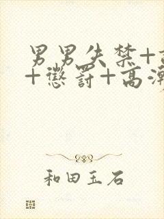 男男失禁+调教+惩罚+高潮