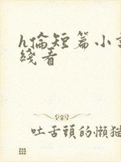 h伦短篇小说在线看