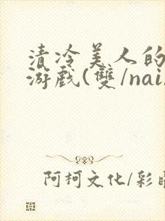 清冷美人的神奇游戏(双/nai)抹茶冰沙封面