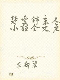 楚云舒主人公的小说全文免费阅读