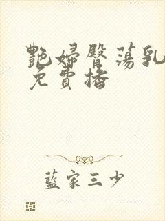 艳妇臀荡乳欲伦免费播