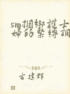 sm捆绑护士少妇的紧缚调教