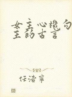 女主心机勾搭男主的古言