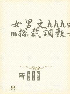 女男文hhhsm总裁调教女攻