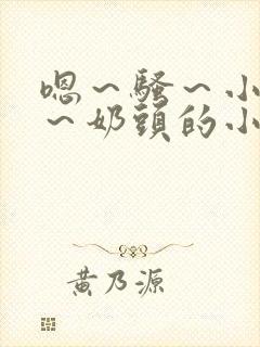 嗯～骚～小淫妇～奶头的小说