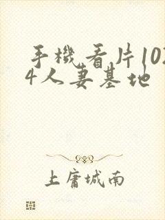 手机看片1024人妻基地