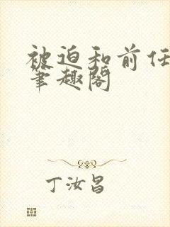 被迫和前任成婚笔趣阁