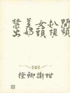 禁美女扒开胸露出奶头视频