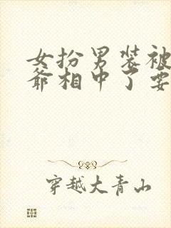 女扮男装被千岁爷相中了要给我封妃第二部