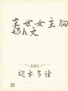 末世女主胸大喂奶h文