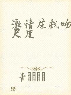 激情床戏吻戏大尺度