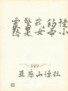 震惊我的徒弟居然是女帝小说免费