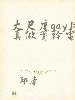 大尺度gay片真做实干电影