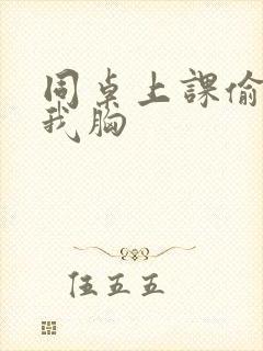 同桌上课偷偷摸我胸