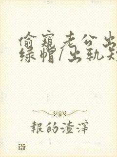 偷窥老公出轨(绿帽/出轨短篇合