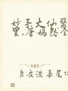 妙手大仙医陈万里,唐嫣然全部章节免费阅读