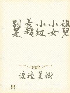 别惹小小姐她爸是超级女儿奴小红果