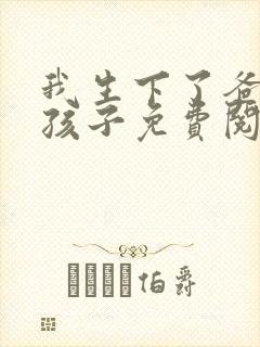 我生下了爸爸的孩子免费阅读