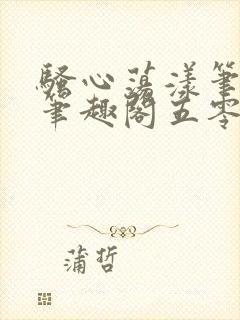 骚心荡漾笔趣阁笔趣阁五零二三