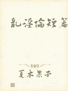 乱淫伦短篇小说