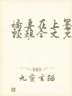 娇妻在上墨总轻轻亲全文免费阅读