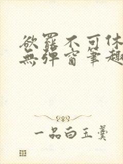 欲罢不可休by无弹窗笔趣阁