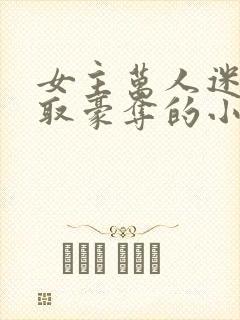 女主万人迷被强取豪夺的小说