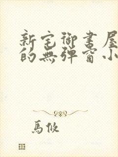 新宅御书屋自由的无弹窗小说阅读